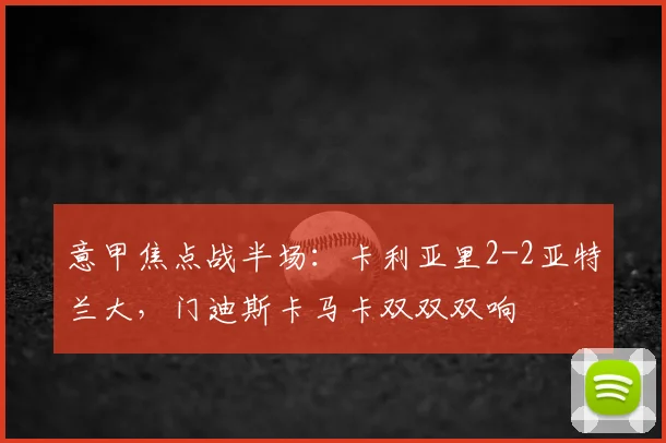 意甲焦点战半场：卡利亚里2-2亚特兰大，门迪斯卡马卡双双双响