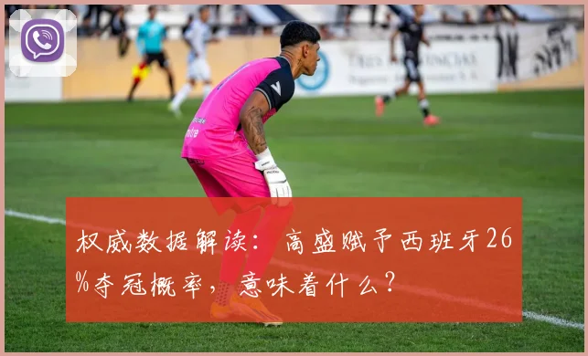 权威数据解读：高盛赋予西班牙26%夺冠概率，意味着什么？