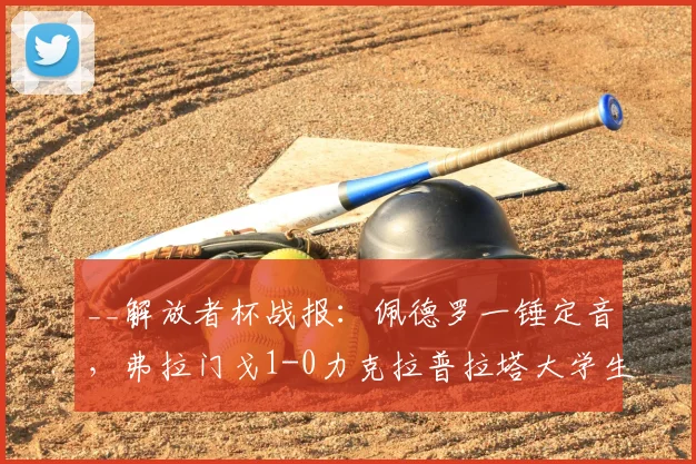 __解放者杯战报：佩德罗一锤定音，弗拉门戈1-0力克拉普拉塔大学生强势晋级__
