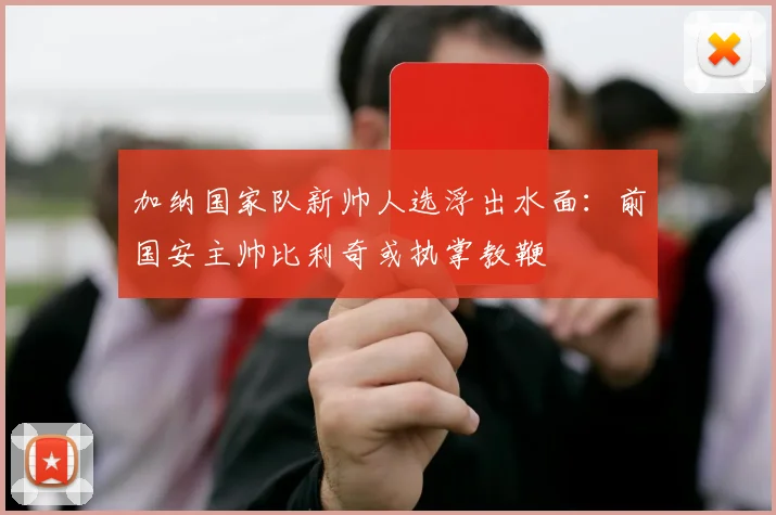 加纳国家队新帅人选浮出水面：前国安主帅比利奇或执掌教鞭
