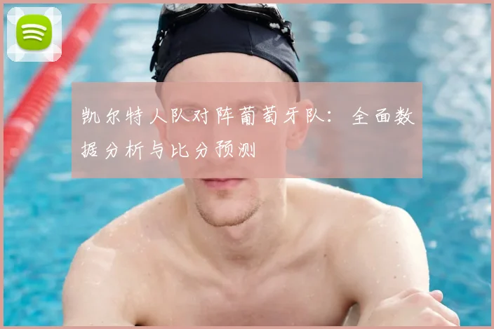 凯尔特人队对阵葡萄牙队:全面数据分析与比分预测
