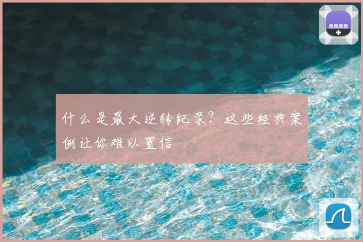 什么是最大逆转纪录？这些经典案例让你难以置信