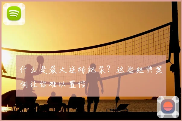 什么是最大逆转纪录？这些经典案例让你难以置信