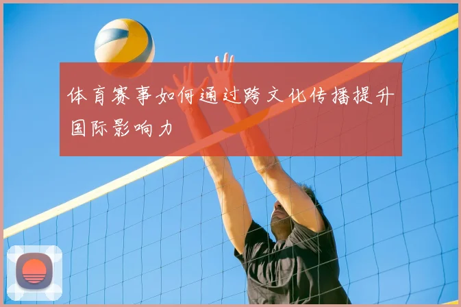 体育赛事如何通过跨文化传播提升国际影响力
