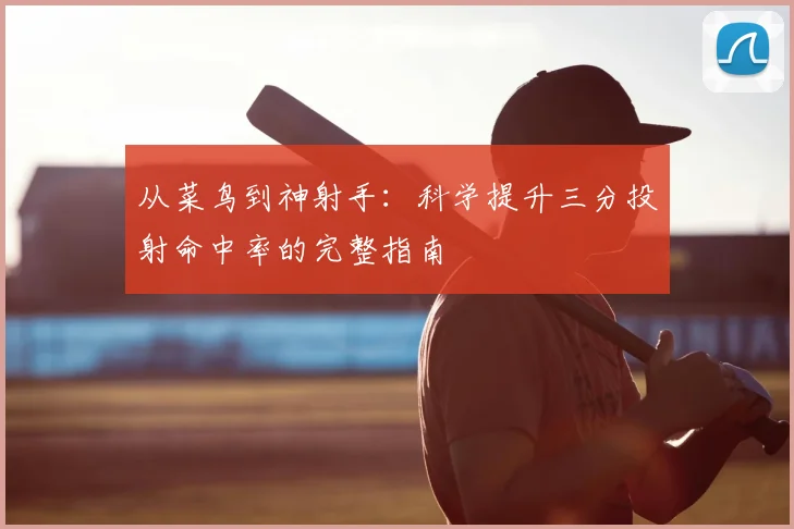从菜鸟到神射手：科学提升三分投射命中率的完整指南