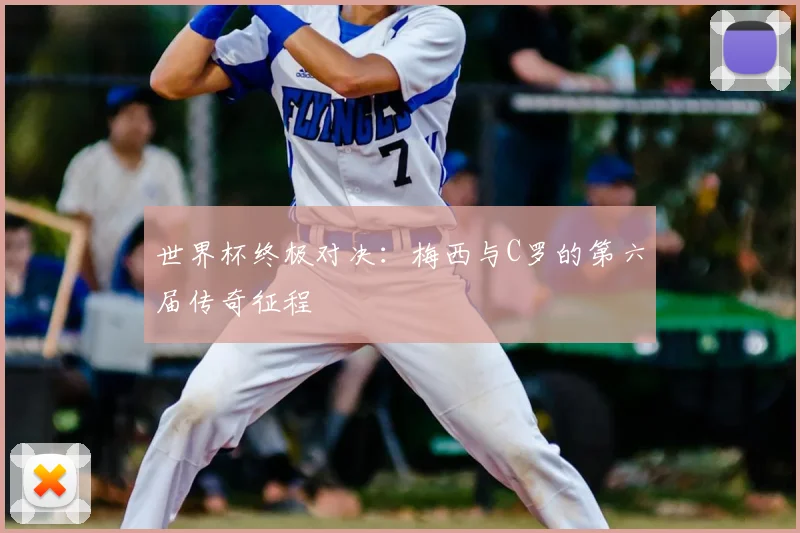 世界杯终极对决:梅西与C罗的第六届传奇征程