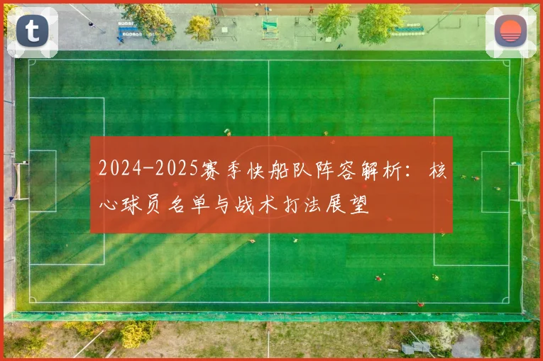 2024-2025赛季快船队阵容解析：核心球员名单与战术打法展望