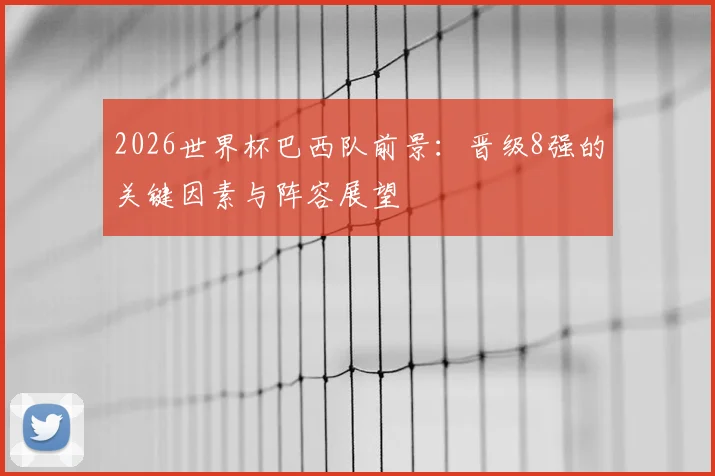 2026世界杯巴西队前景：晋级8强的关键因素与阵容展望