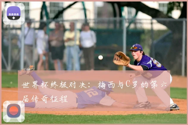 世界杯终极对决:梅西与C罗的第六届传奇征程