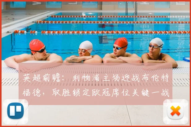 英超前瞻：利物浦主场迎战布伦特福德，取胜锁定欧冠席位关键一战